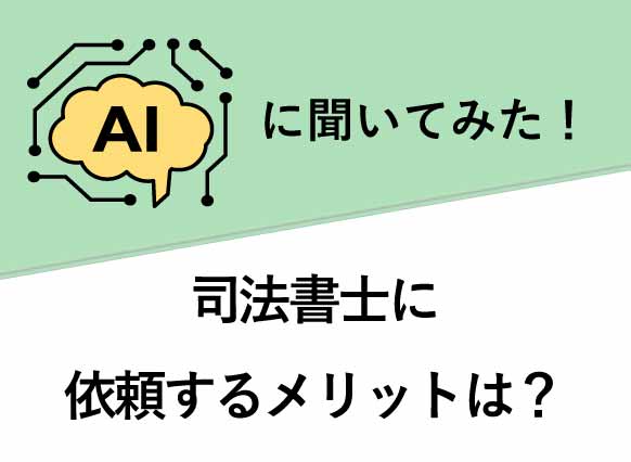 AIに聞いてみた。司法書士に依頼するメリットは？